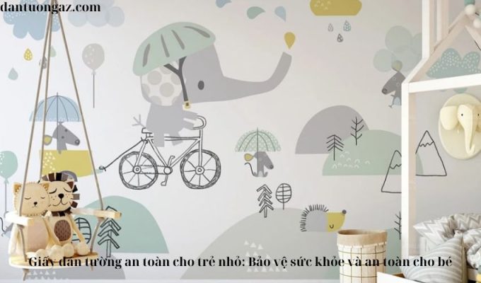 Giấy dán tường an toàn cho trẻ nhỏ: Bảo vệ sức khỏe và an toàn cho bé